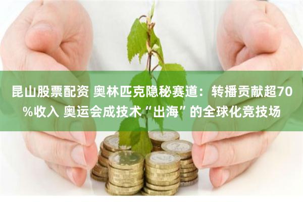 昆山股票配资 奥林匹克隐秘赛道：转播贡献超70%收入 奥运会成技术“出海”的全球化竞技场